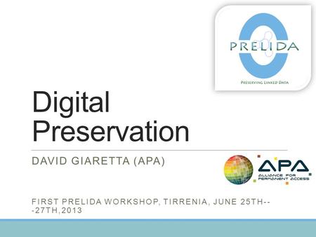 Digital Preservation DAVID GIARETTA (APA) FIRST PRELIDA WORKSHOP, TIRRENIA, JUNE 25TH-- ‐ 27TH,2013.