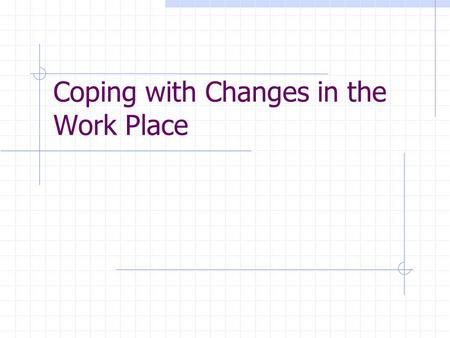 Coping with Changes in the Work Place. Purpose This program is designed to help participants: anticipate how they will respond to change develop resilience.