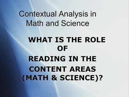 Contextual Analysis in Math and Science WHAT IS THE ROLE OF READING IN THE CONTENT AREAS (MATH & SCIENCE)? WHAT IS THE ROLE OF READING IN THE CONTENT.