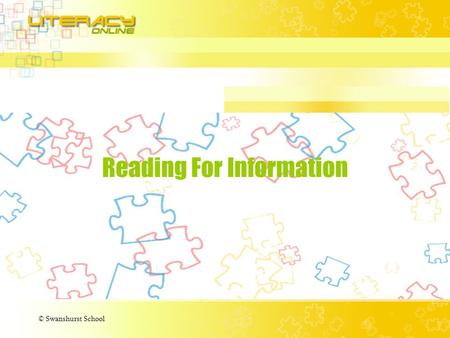 © Swanshurst School Reading For Information. © Swanshurst School What is Reading for Information? Reading for information is very different to reading.