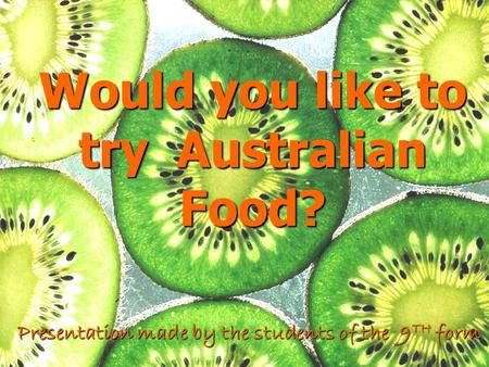 Would you like to try Australian Food? Presentation made by the students of the 9 TH form.