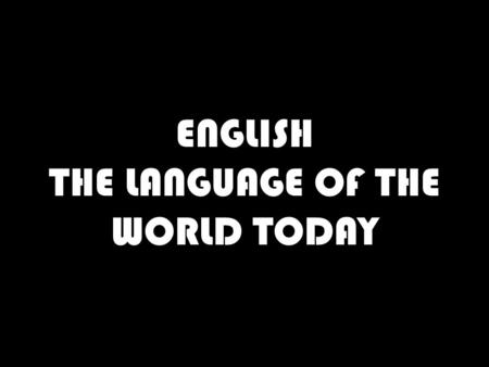 ENGLISH THE LANGUAGE OF THE WORLD TODAY. LANGUAGE IS…….. A TOOL- SOMETHING USED TO DO A JOB. IN THIS CASE TO COMMUNICATE. A SKILL- AN ABILITY TO DO SOMETHING.