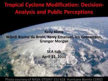 Photo courtesy of NASA: STS047-151-618 Hurricane Bonnie (1992) Tropical Cyclone Modification: Decision- Analysis and Public Perceptions Kelly Klima Wändi.