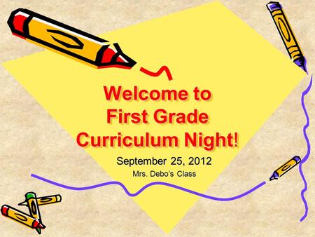 Welcome to First Grade Curriculum Night! September 25, 2012 Mrs. Debo’s Class.