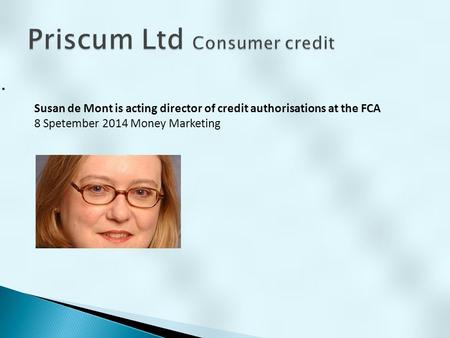 . Susan de Mont is acting director of credit authorisations at the FCA 8 Spetember 2014 Money Marketing.