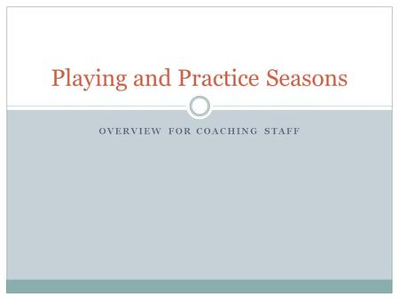 OVERVIEW FOR COACHING STAFF Playing and Practice Seasons.