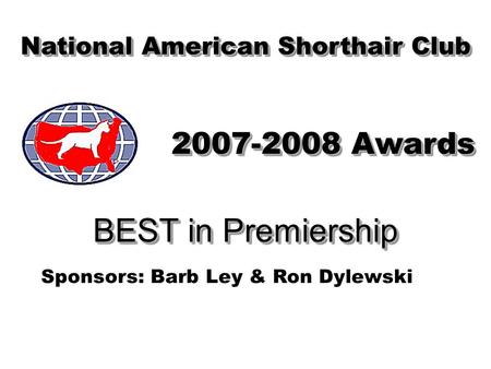 BEST in Premiership National American Shorthair Club 2007-2008 Awards Sponsors: Barb Ley & Ron Dylewski.