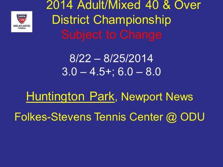 Huntington Park, Newport News Folkes-Stevens Tennis ODU 2014 Adult/Mixed 40 & Over District Championship Subject to Change 8/22 – 8/25/2014 3.0.