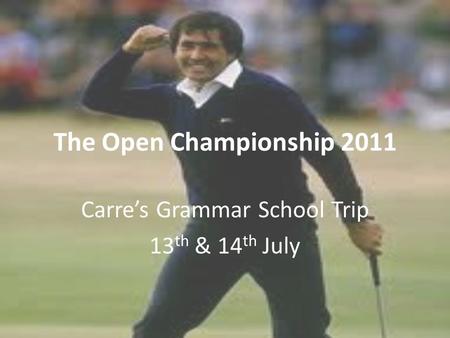 The Open Championship 2011 Carre’s Grammar School Trip 13 th & 14 th July.