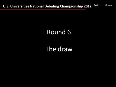 U.S. Universities National Debating Championship 2012 AgainMotion Round 6 The draw.