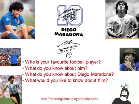Who is your favourite football player? What do you know about him? What do you know about Diego Maradona? What would you like to know about him?