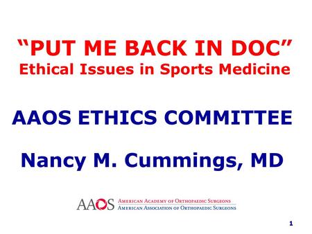 “ PUT ME BACK IN DOC” Ethical Issues in Sports Medicine AAOS ETHICS COMMITTEE Nancy M. Cummings, MD 1.