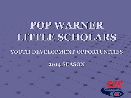 POP WARNER LITTLE SCHOLARS YOUTH DEVELOPMENT OPPORTUNITIES 2014 SEASON.