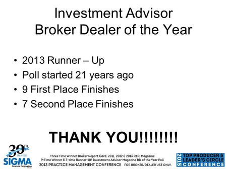 Investment Advisor Broker Dealer of the Year 2013 Runner – Up Poll started 21 years ago 9 First Place Finishes 7 Second Place Finishes THANK YOU!!!!!!!!