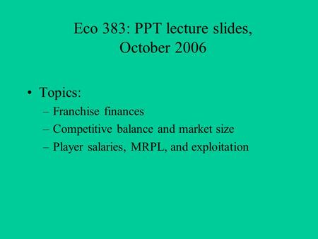 Eco 383: PPT lecture slides, October 2006 Topics: –Franchise finances –Competitive balance and market size –Player salaries, MRPL, and exploitation.