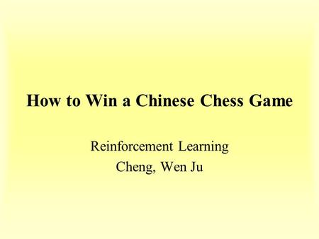How to Win a Chinese Chess Game Reinforcement Learning Cheng, Wen Ju.
