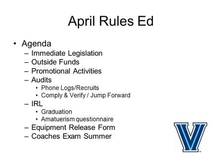 April Rules Ed Agenda –Immediate Legislation –Outside Funds –Promotional Activities –Audits Phone Logs/Recruits Comply & Verify / Jump Forward –IRL Graduation.