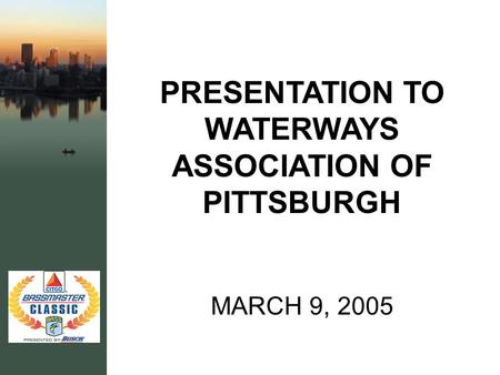 PRESENTATION TO WATERWAYS ASSOCIATION OF PITTSBURGH MARCH 9, 2005.
