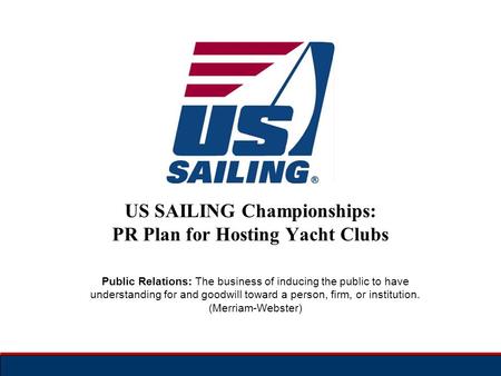 US SAILING Championships: PR Plan for Hosting Yacht Clubs Public Relations: The business of inducing the public to have understanding for and goodwill.