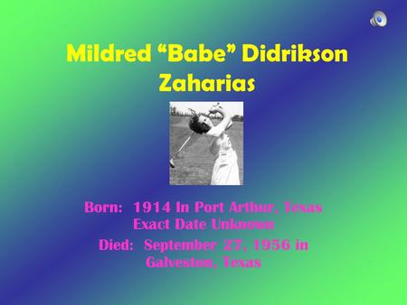 Mildred “Babe” Didrikson Zaharias Born: 1914 In Port Arthur, Texas Exact Date Unknown Died: September 27, 1956 in Galveston, Texas.
