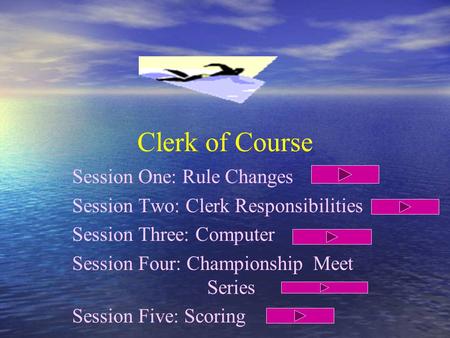 Clerk of Course Session One: Rule Changes Session Two: Clerk Responsibilities Session Three: Computer Session Four: Championship Meet Series Session Five: