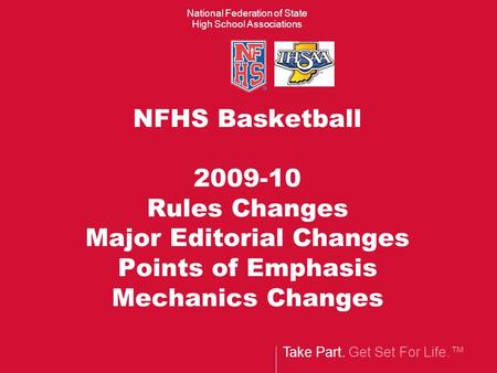 Take Part. Get Set For Life.™ National Federation of State High School Associations NFHS Basketball 2009-10 Rules Changes Major Editorial Changes Points.