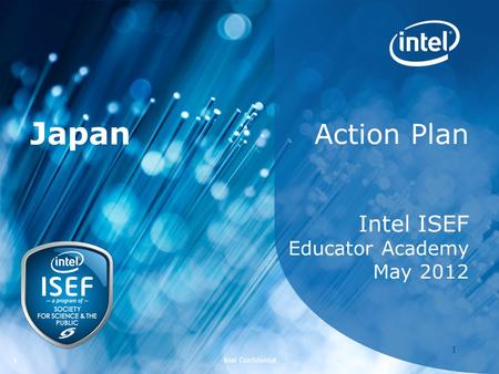 Intel ISEF 2012 – Educator Academy 1 Intel Confidential 11 Action Plan Intel ISEF Educator Academy May 2012 Japan.