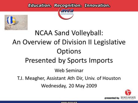 NCAA Sand Volleyball: An Overview of Division II Legislative Options Presented by Sports Imports Web Seminar T.J. Meagher, Assistant Ath Dir, Univ. of.