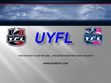 “TEACHING KIDS TO LOVE THE GAME......WHILE CREATING BETTER STUDENT ATHLETES” WWW.UNITEDYFL.COM.