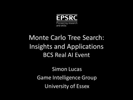 Monte Carlo Tree Search: Insights and Applications BCS Real AI Event Simon Lucas Game Intelligence Group University of Essex.