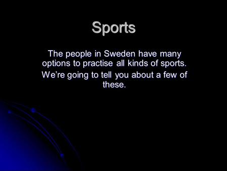 Sports The people in Sweden have many options to practise all kinds of sports. We’re going to tell you about a few of these.