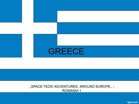 GREECE,,SPACE TEDS’ ADVENTURES AROUND EUROPE,, - ROMANIA 1.
