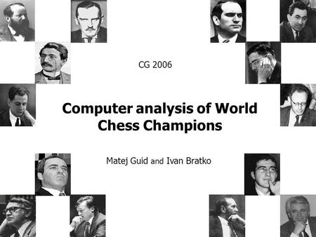 Computer analysis of World Chess Champions Matej Guid and Ivan Bratko CG 2006.
