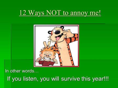12 Ways NOT to annoy me! In other words… If you listen, you will survive this year!!!