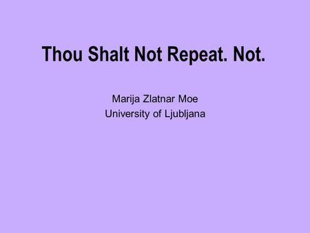 Thou Shalt Not Repeat. Not. Marija Zlatnar Moe University of Ljubljana.