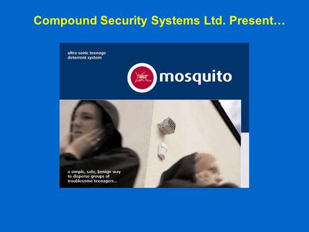 Compound Security Systems Ltd. Present…. What was Mosquito? The Mosquito is a completely benign non-physical deterrent system that has been specifically.