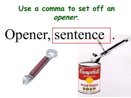 Use a comma to set off an opener.