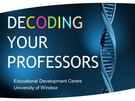 DECODING YOUR PROFESSORS Educational Development Centre University of Windsor.