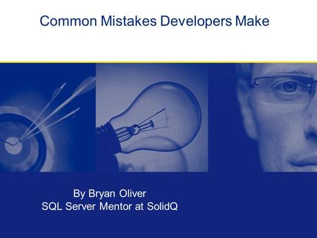 Common Mistakes Developers Make By Bryan Oliver SQL Server Mentor at SolidQ.