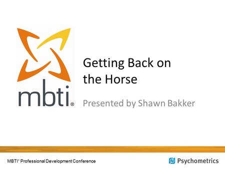 Getting Back on the Horse Presented by Shawn Bakker MBTI ® Professional Development Conference.