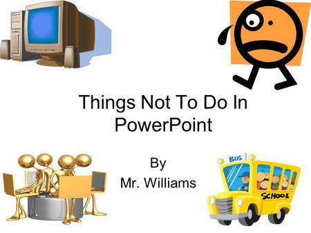 Things Not To Do In PowerPoint By Mr. Williams Too Much Text Powerpoint was originally designed as a presentation program. Therefore, it is not intended.