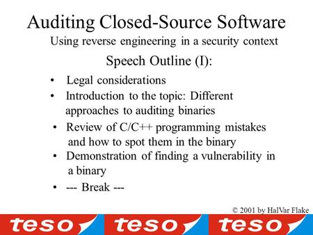 Auditing Closed-Source Software Using reverse engineering in a security context © 2001 by HalVar Flake Speech Outline (I): Introduction to the topic: Different.