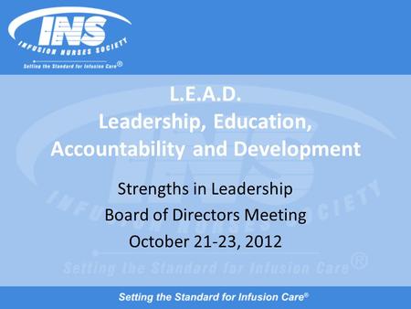 L.E.A.D. Leadership, Education, Accountability and Development Strengths in Leadership Board of Directors Meeting October 21-23, 2012.