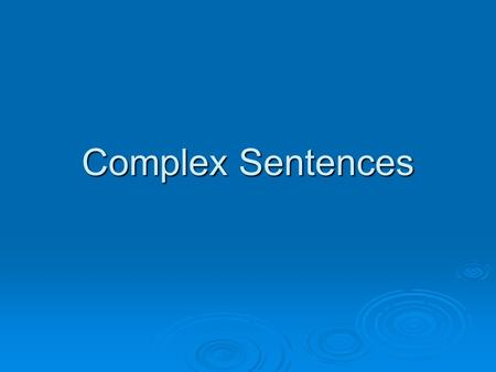 Complex Sentences. Parts of a Complex Sentence  ONE independent clause (complete sentence) (complete sentence)  At least ONE dependent clause (fragment)