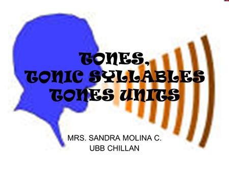 MRS. SANDRA MOLINA C. UBB CHILLAN TONES, TONIC SYLLABLES TONES UNITS.