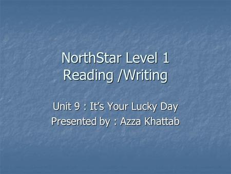 NorthStar Level 1 Reading /Writing Unit 9 : It’s Your Lucky Day Presented by : Azza Khattab.