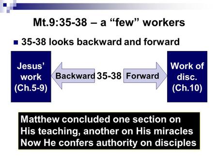 Mt.9:35-38 – a “few” workers 35-38 looks backward and forward Matthew concluded one section on His teaching, another on His miracles Now He confers authority.
