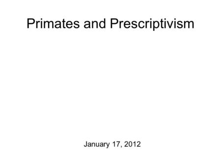 Primates and Prescriptivism January 17, 2012. Some Intellectual History During the middle part of the twentieth century, the school of behaviorism reigned.