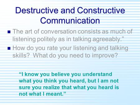 Destructive and Constructive Communication n n The art of conversation consists as much of listening politely as in talking agreeably.” n n How do you.