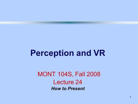 1 Perception and VR MONT 104S, Fall 2008 Lecture 24 How to Present.